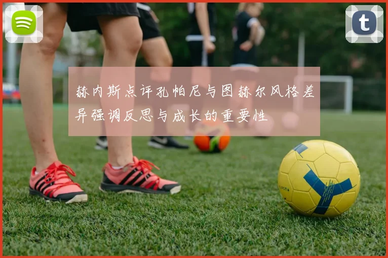 赫内斯点评孔帕尼与图赫尔风格差异强调反思与成长的重要性