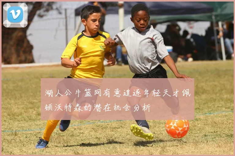 湖人公牛篮网有意追逐年轻天才佩顿沃特森的潜在机会分析