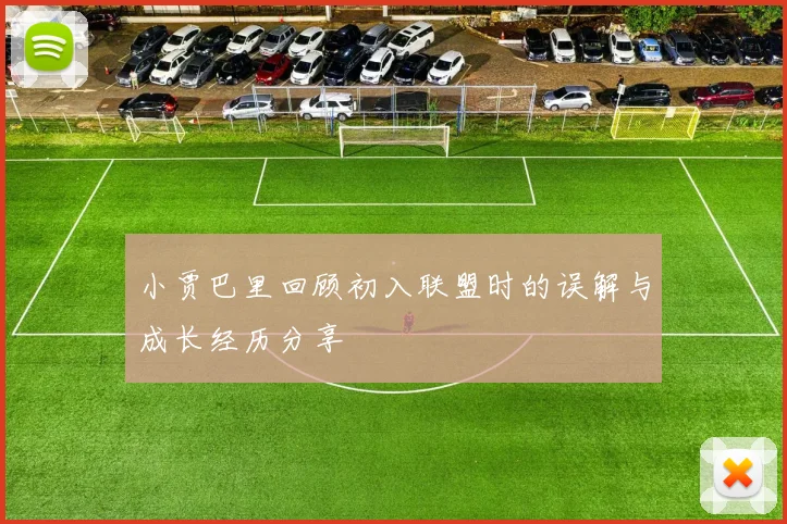 小贾巴里回顾初入联盟时的误解与成长经历分享