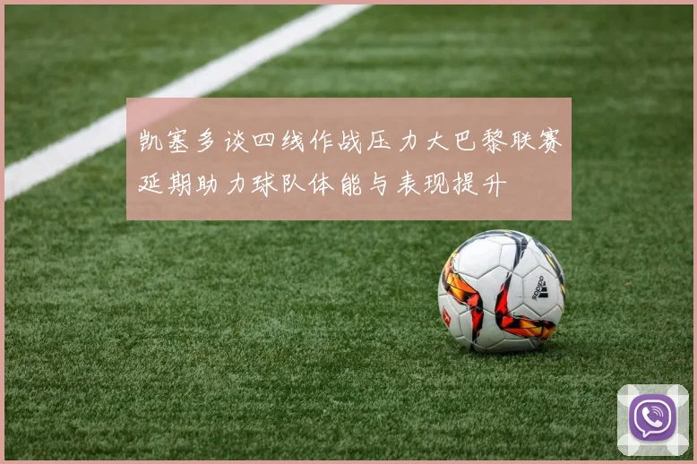 凯塞多谈四线作战压力大巴黎联赛延期助力球队体能与表现提升