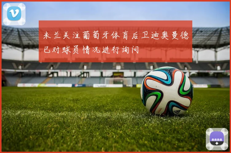 米兰关注葡萄牙体育后卫迪奥曼德已对球员情况进行询问
