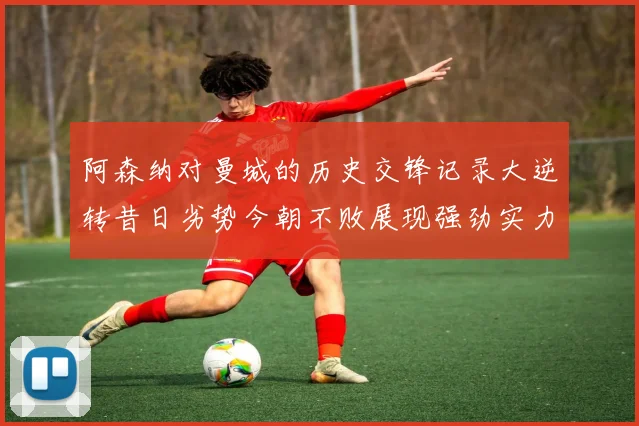 阿森纳对曼城的历史交锋记录大逆转昔日劣势今朝不败展现强劲实力