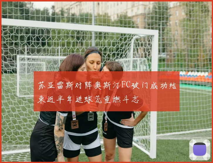 苏亚雷斯对阵奥斯汀FC破门成功结束近半年进球荒重燃斗志