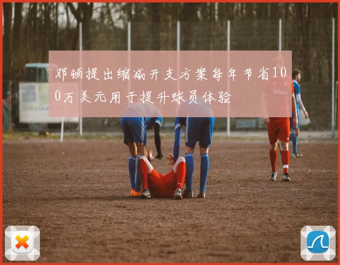 邓顿提出缩减开支方案每年节省100万美元用于提升球员体验