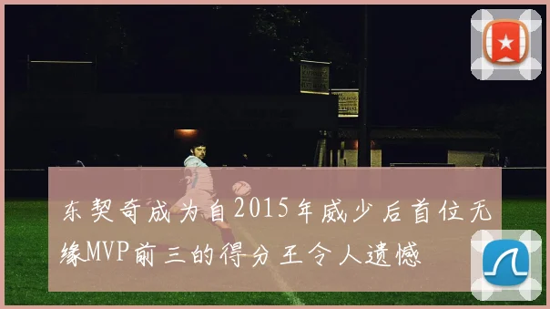 东契奇成为自2015年威少后首位无缘MVP前三的得分王令人遗憾