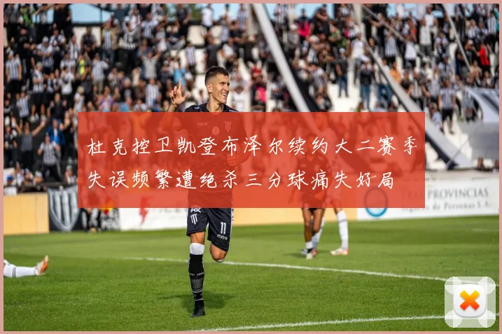 杜克控卫凯登布泽尔续约大二赛季失误频繁遭绝杀三分球痛失好局
