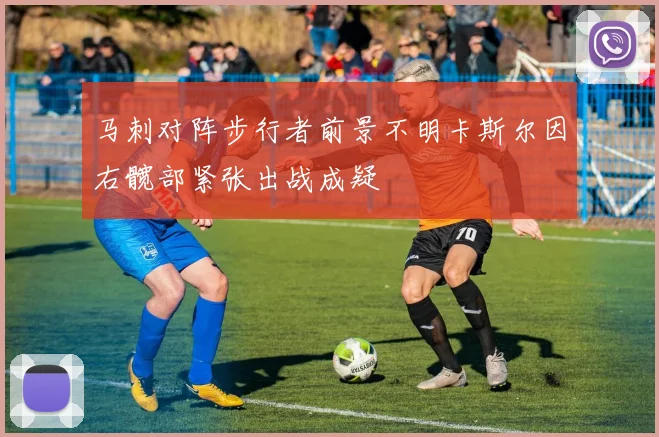 马刺对阵步行者前景不明卡斯尔因右髋部紧张出战成疑
